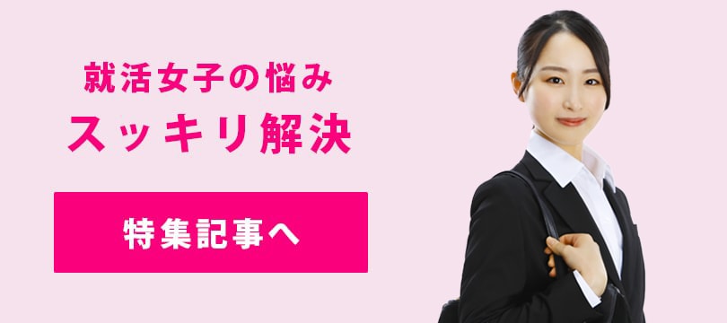 就活女子の悩みスッキリ解決 特集記事へ