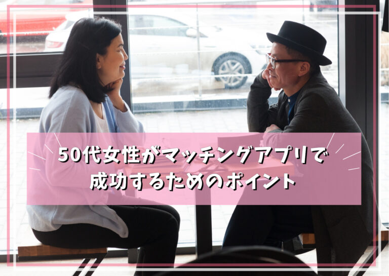 50代女性がマッチングアプリで成功するためのポイントとは?