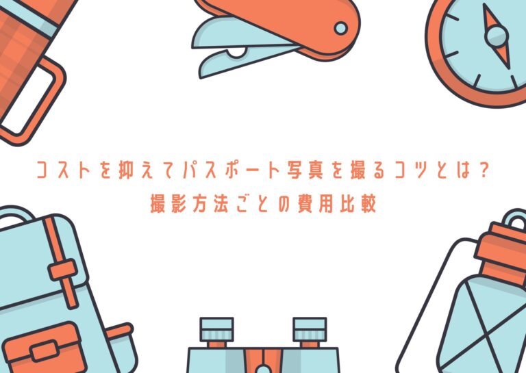 コストを抑えてパスポート写真を撮るコツとは?撮影方法ごとの費用比較