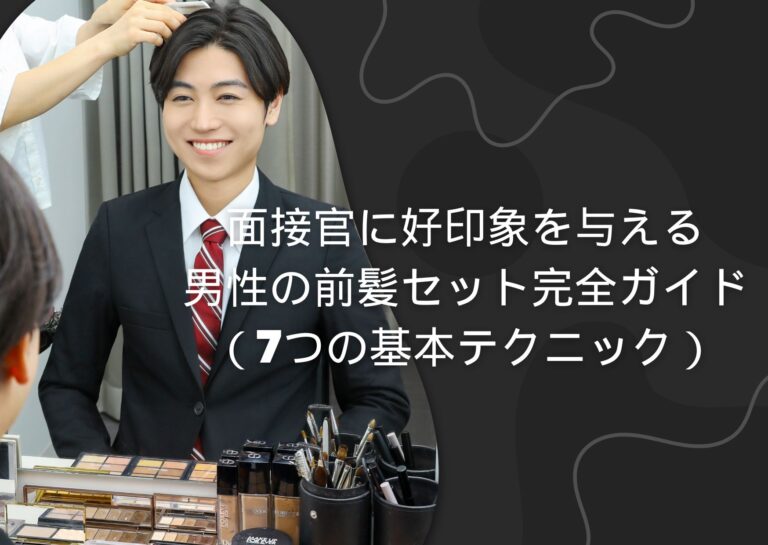 面接官に好印象を与える、男性の前髪セット完全ガイド(7つの基本テクニック)