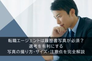 転職エージェントは履歴書写真が必須？ 選考を有利にする 写真の撮り方・サイズ・注意点を完全解説